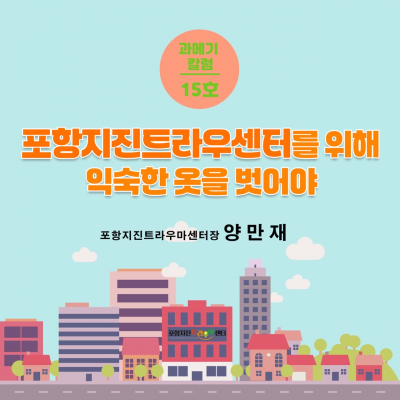 [15호] 포항지진트라우센터를 위해 익숙한 옷을 벗어야